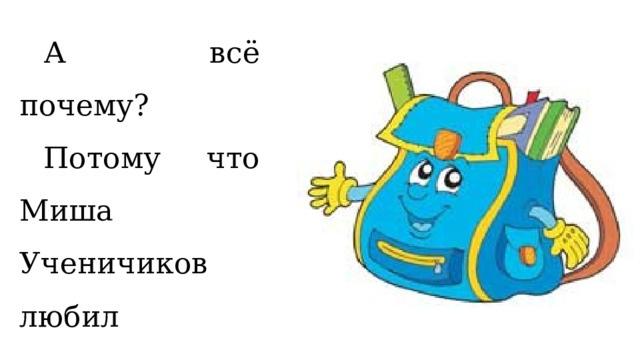  А всё почему?  Потому что Миша Ученичиков любил подальше забросить свой портфель , летал портфель далеко, высоко, а вместе с ним и учебники. 