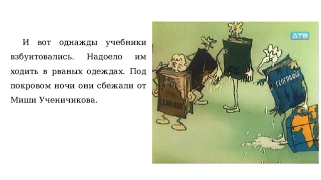  И вот однажды учебники взбунтовались. Надоело им ходить в рваных одеждах. Под покровом ночи они сбежали от Миши Ученичикова. 