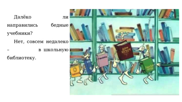  Далёко ли направились бедные учебники?  Нет, совсем недалеко – в школьную библиотеку. 