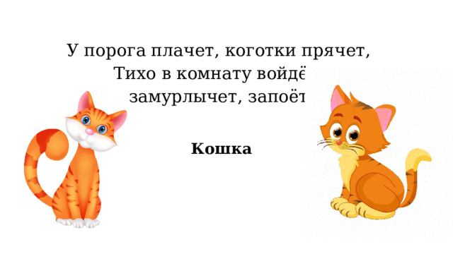 У порога плачет, коготки прячет, Тихо в комнату войдёт, замурлычет, запоёт. Кошка 