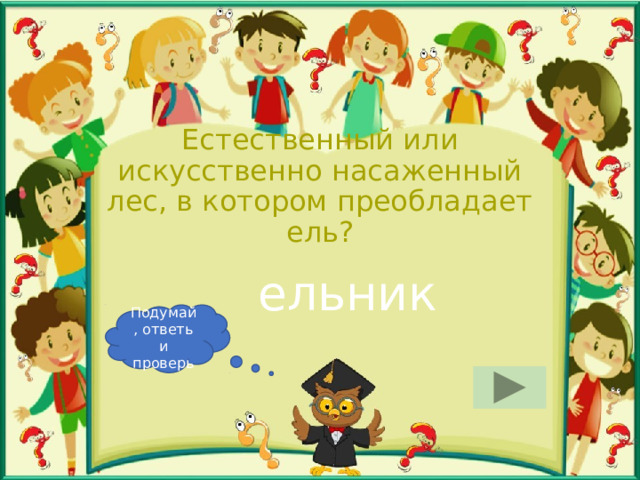 Естественный или искусственно насаженный лес, в котором преобладает ель? ельник Подумай, ответь и проверь 