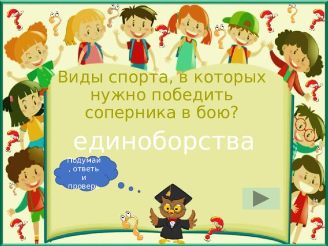 Виды спорта, в которых нужно победить соперника в бою? единоборства Подумай, ответь и проверь 