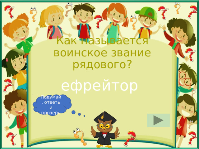 Как называется воинское звание рядового? ефрейтор Подумай, ответь и проверь 