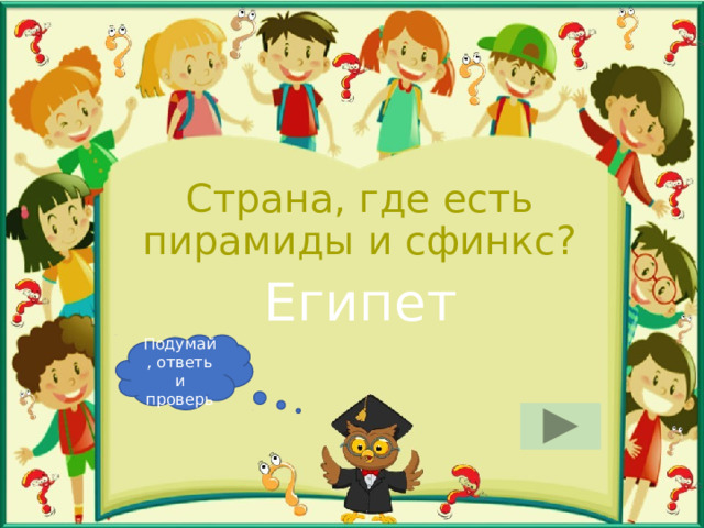 Страна, где есть пирамиды и сфинкс?  Египет Подумай, ответь и проверь 