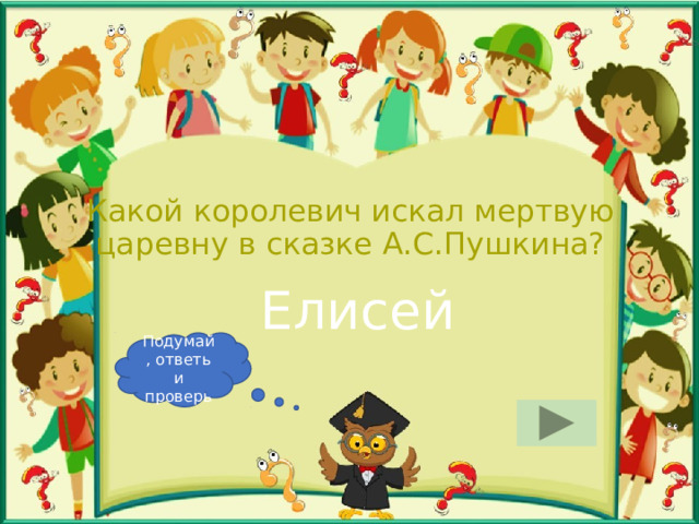 Какой королевич искал мертвую царевну в сказке А.С.Пушкина? Елисей Подумай, ответь и проверь 