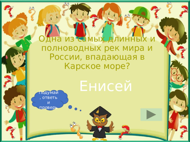 Одна из самых длинных и полноводных рек мира и России, впадающая в Карское море? Енисей Подумай, ответь и проверь 