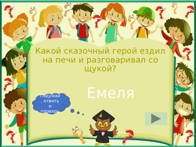 Какой сказочный герой ездил на печи и разговаривал со щукой? Емеля Подумай, ответь и проверь 