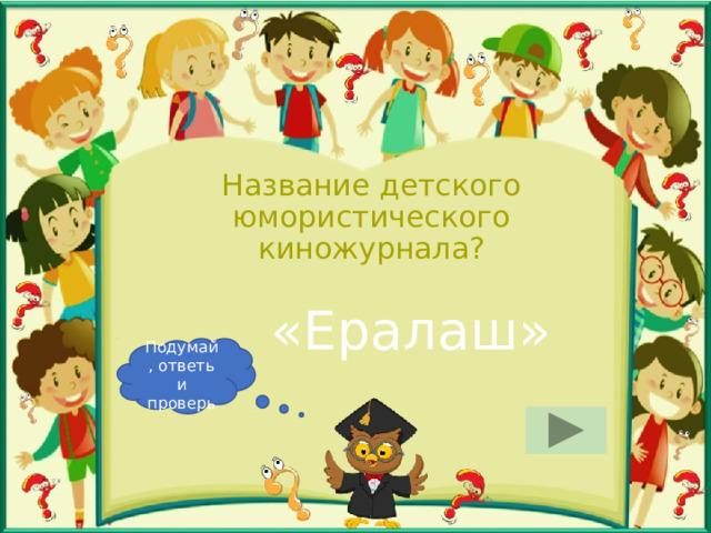 Название детского юмористического киножурнала? «Ералаш» Подумай, ответь и проверь 