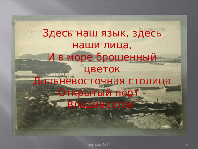 Здесь  наш язык, здесь наши лица, И в море брошенный цветок Дальневосточная столица Открытый порт - Владивосток  моу сош №74  