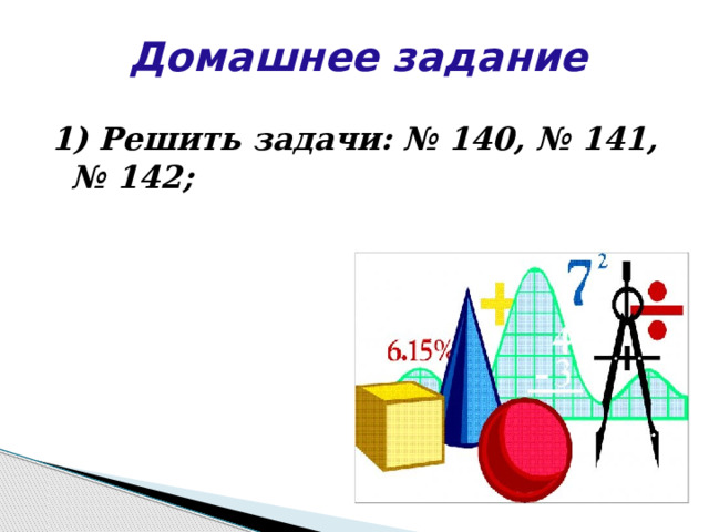 Домашнее задание 1) Решить задачи: № 140, № 141, № 142; 