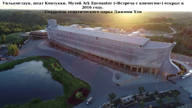 Уильямстаун, штат Кентукки. Музей Ark Encounter («Встреча с ковчегом») открыт в 2016 году. Создатель тематического парка Джимми Хэм 