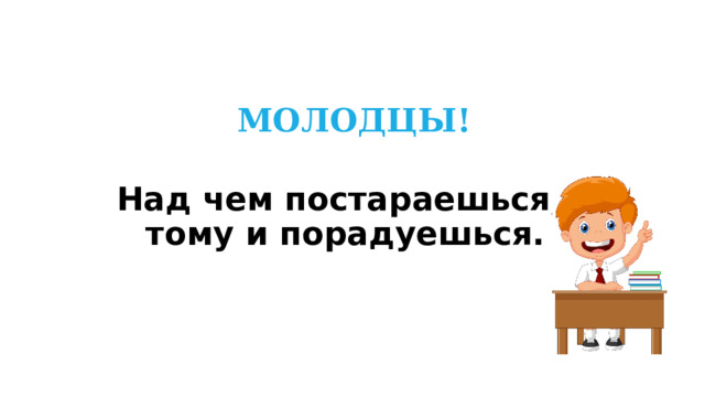 МОЛОДЦЫ! Над чем постараешься, тому и порадуешься. 