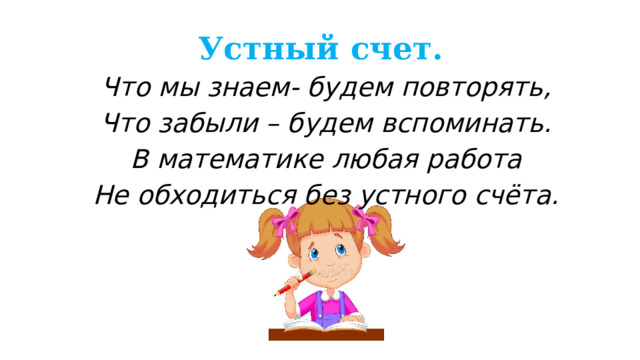 Устный счет.  Что мы знаем- будем повторять,  Что забыли – будем вспоминать.  В математике любая работа  Не обходиться без устного счёта.   