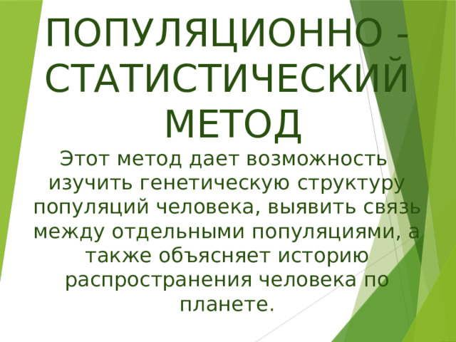   ПОПУЛЯЦИОННО - СТАТИСТИЧЕСКИЙ  МЕТОД  Этот метод дает возможность  изучить генетическую структуру популяций человека, выявить связь между отдельными популяциями, а также объясняет историю распространения человека по планете .    