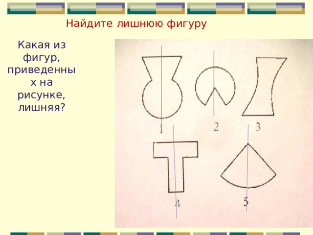 Найдите лишнюю фигуру Какая из фигур, приведенных на рисунке, лишняя? 