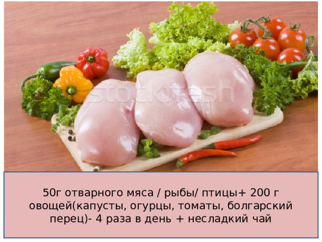 50г отварного мяса / рыбы/ птицы+ 200 г овощей(капусты, огурцы, томаты, болгарский перец)- 4 раза в день + несладкий чай 