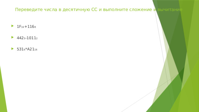 Переведите числа в десятичную СС и выполните сложение и вычитание 1F 16 +116 8 442 5 -1011 2 531 6 *A21 16 