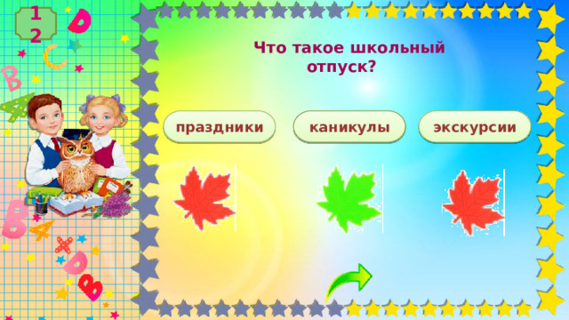 12   Что такое школьный отпуск?  праздники экскурсии каникулы 