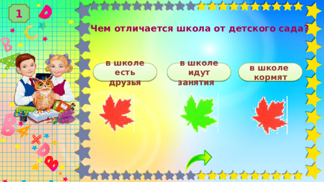 1 Чем отличается школа от детского сада? в школе есть друзья в школе кормят в школе идут занятия 