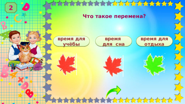 2 Что такое перемена? время для отдыха время для учёбы время для сна 