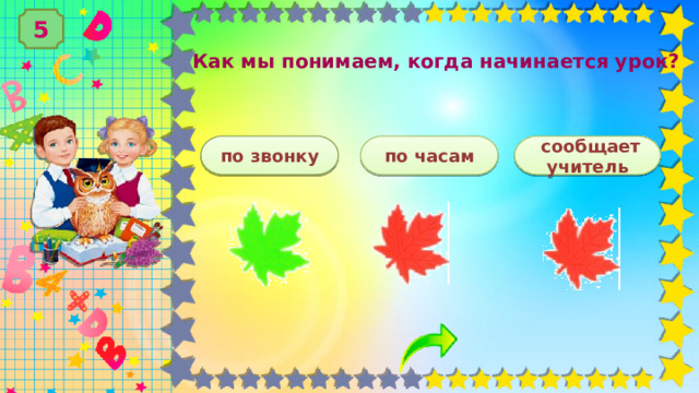 5 Как мы понимаем, когда начинается урок? по звонку по часам  сообщает учитель 