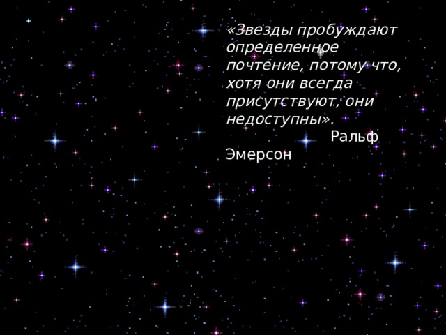 «Звезды пробуждают определенное почтение, потому что, хотя они всегда присутствуют, они недоступны».  Ральф Эмерсон 