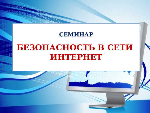  СЕМИНАР   БЕЗОПАСНОСТЬ В СЕТИ  ИНТЕРНЕТ    