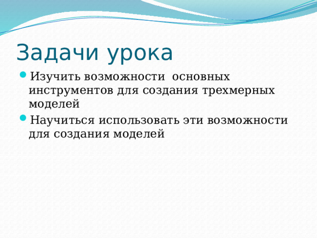 Задачи урока Изучить возможности основных инструментов для создания трехмерных моделей Научиться использовать эти возможности для создания моделей 