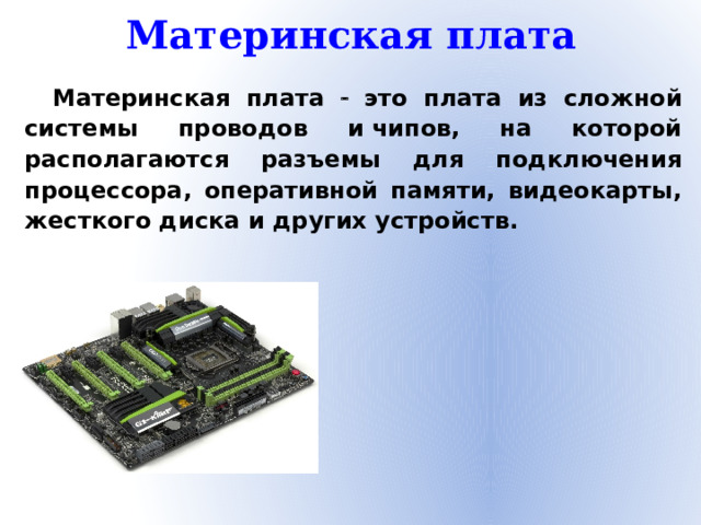 Материнская плата Материнская плата  это плата из сложной системы проводов и чипов, на которой располагаются разъемы для подключения процессора, оперативной памяти, видеокарты, жесткого диска и других устройств.