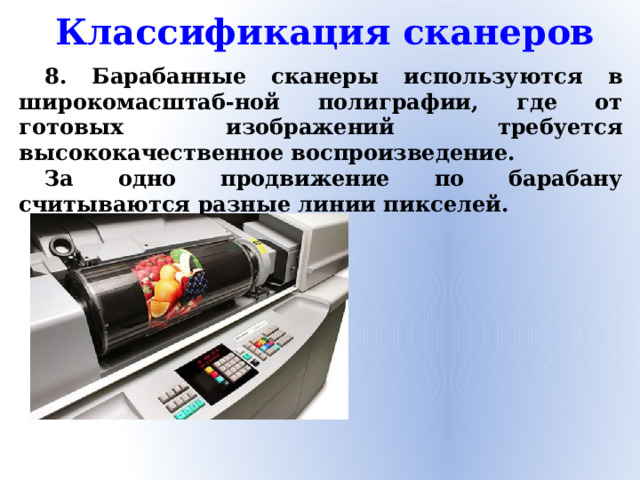 Классификация сканеров 8. Барабанные сканеры используются в широкомасштаб-ной полиграфии, где от готовых изображений требуется высококачественное воспроизведение. За одно продвижение по барабану считываются разные линии пикселей.