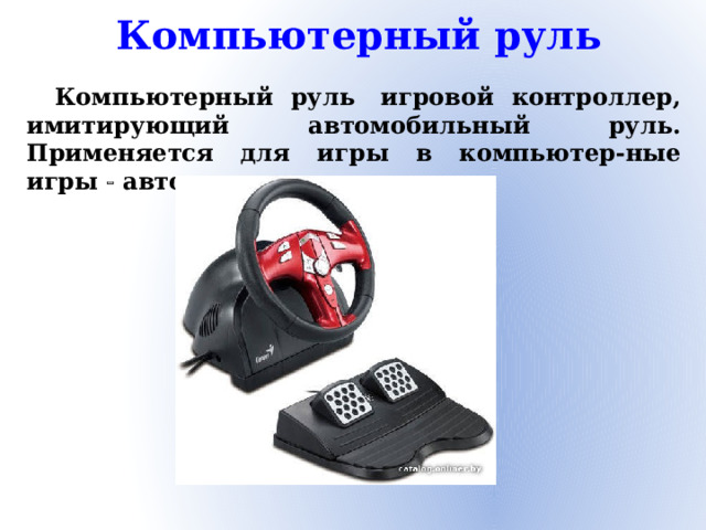 Компьютерный руль Компьютерный руль  игровой контроллер, имитирующий автомобильный руль. Применяется для игры в компьютер-ные игры   автосимуляторы.