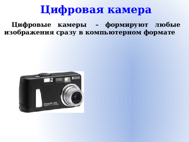 Цифровая камера Цифровые камеры  – формируют любые изображения сразу в компьютерном формате 