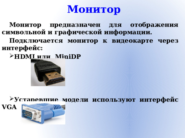 Монитор Монитор предназначен для отображения символьной и графической информации. Подключается монитор к видеокарте через интерфейс: HDMI или MiniDP     Устаревшие модели используют интерфейс VGA