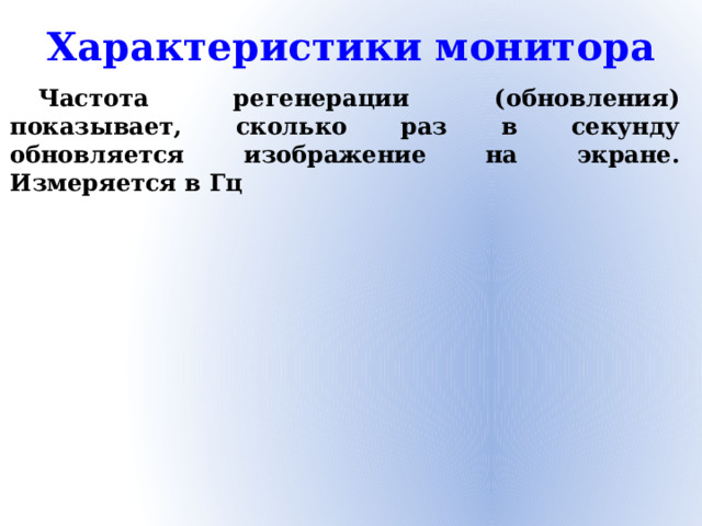 Характеристики монитора  Частота регенерации (обновления) показывает, сколько раз в секунду обновляется изображение на экране. Измеряется в Гц