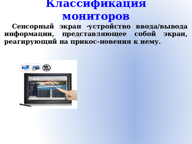 Классификация мониторов Сенсорный экран  устройство ввода/вывода информации, представляющее собой экран, реагирующий на прикос-новения к нему.