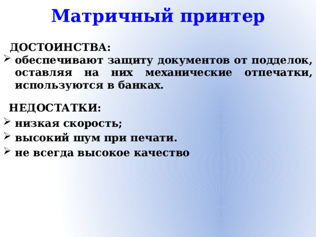 Матричный принтер ДОСТОИНСТВА: обеспечивают защиту документов от подделок, оставляя на них механические отпечатки, используются в банках. НЕДОСТАТКИ: