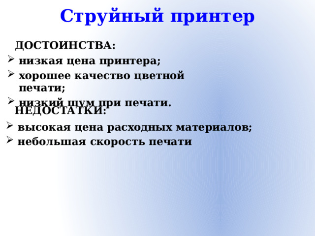 Струйный принтер ДОСТОИНСТВА: низкая цена принтера; хорошее качество цветной печати; низкий шум при печати. НЕДОСТАТКИ: высокая цена расходных материалов; небольшая скорость печати
