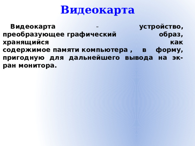 Видеокарта Видеокарта  устройство, преобразующее графический образ, хранящийся как содержимое памяти компьютера , в форму, пригодную для дальнейшего вывода на эк-ран монитора.