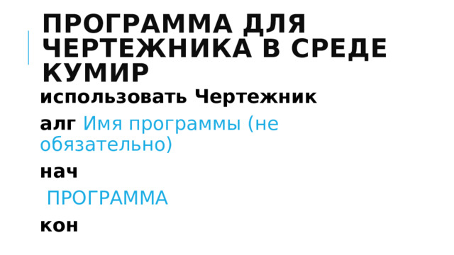 Программа для Чертежника в среде КУМИР использовать Чертежник алг Имя программы (не обязательно) нач  ПРОГРАММА кон  