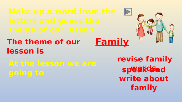 Make up a word from the letters and guess the theme of our lesson Family The theme of our lesson is At the lesson we are going to revise family words, speak and write about family 