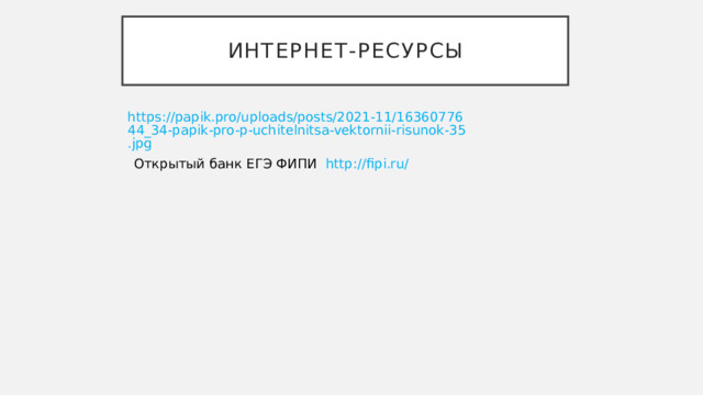 Интернет-ресурсы https://papik.pro/uploads/posts/2021-11/1636077644_34-papik-pro-p-uchitelnitsa-vektornii-risunok-35.jpg Открытый банк ЕГЭ ФИПИ http://fipi.ru/ 