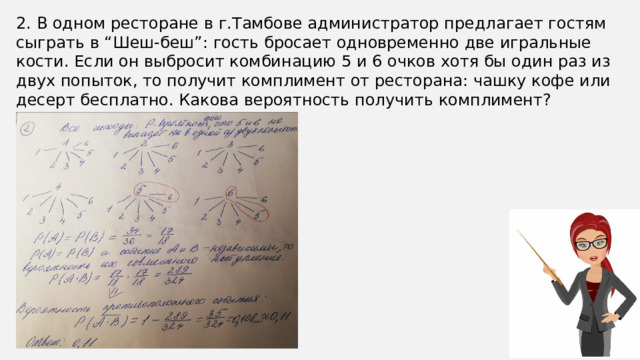 2. В одном ресторане в г.Тамбове администратор предлагает гостям сыграть в “Шеш-беш”: гость бросает одновременно две игральные кости. Если он выбросит комбинацию 5 и 6 очков хотя бы один раз из двух попыток, то получит комплимент от ресторана: чашку кофе или десерт бесплатно. Какова вероятность получить комплимент? Результат округлите до сотых. 