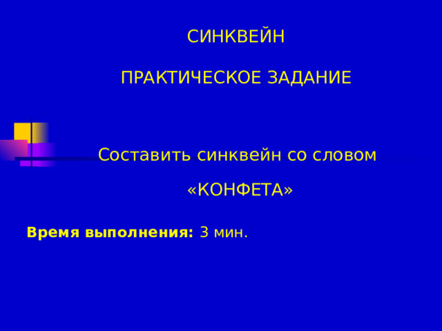 СИНКВЕЙН   ПРАКТИЧЕСКОЕ ЗАДАНИЕ Составить синквейн со словом «КОНФЕТА» Время выполнения: 3 мин.