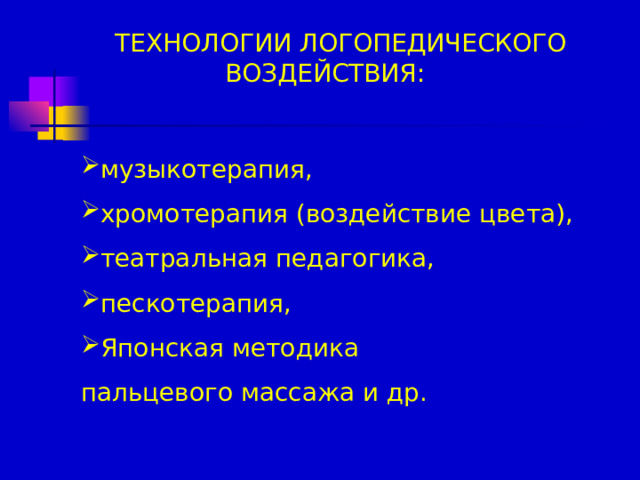 ТЕХНОЛОГИИ ЛОГОПЕДИЧЕСКОГО ВОЗДЕЙСТВИЯ: музыкотерапия, хромотерапия (воздействие цвета), театральная педагогика, пескотерапия, Японская методика пальцевого массажа и др.