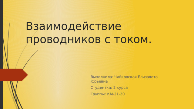 Взаимодействие проводников с током. Выполнила: Чайковская Елизавета Юрьевна Студентка: 2 курса Группы: КМ-21-20 