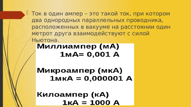 Ток в один ампер – это такой ток, при котором два однородных параллельных проводника, расположенных в вакууме на расстоянии один метрот друга взаимодействуют с силой Ньютона. 