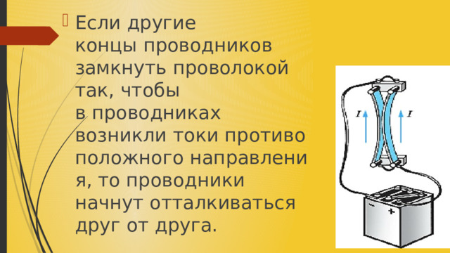 Если другие концы проводников замкнуть проволокой так, чтобы в проводниках возникли токи противоположного направления, то проводники начнут отталкиваться друг от друга.​ 