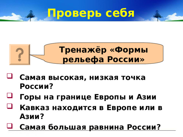 Проверь себя Тренажёр «Формы рельефа России» Самая высокая, низкая точка России? Горы на границе Европы и Азии Кавказ находится в Европе или в Азии? Самая большая равнина России? 