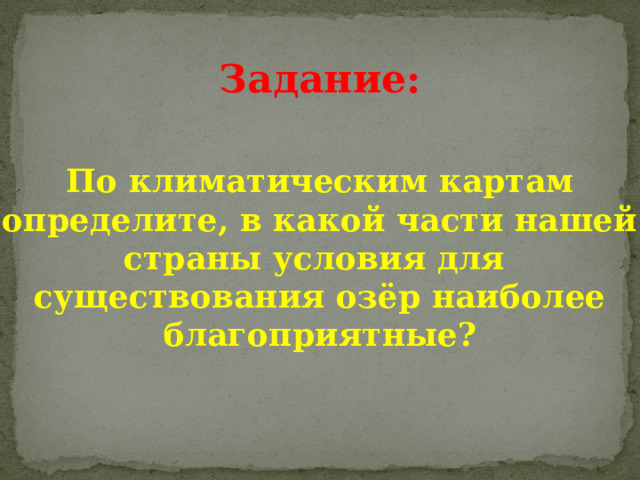 Задание:   По климатическим картам  определите, в какой части нашей страны условия для существования озёр наиболее благоприятные? 