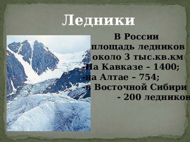 Ледники В России площадь ледников около 3 тыс.кв.км -На Кавказе – 1400; -на Алтае – 754; -в Восточной Сибири  - 200 ледников. 